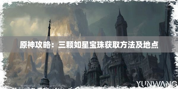 原神攻略：三颗如星宝珠获取方法及地点