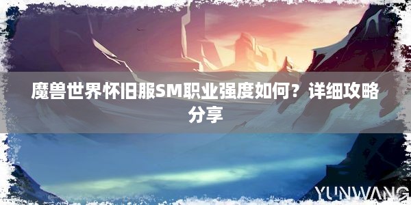 魔兽世界怀旧服SM职业强度如何？详细攻略分享