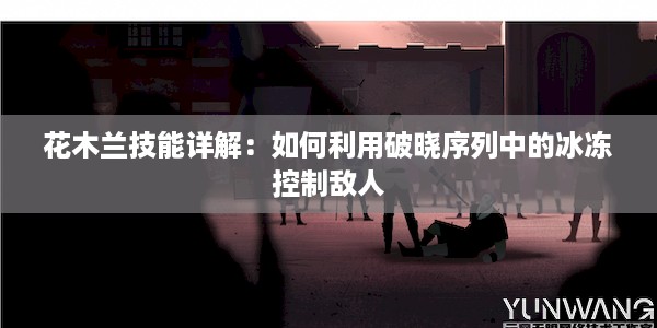 花木兰技能详解：如何利用破晓序列中的冰冻控制敌人