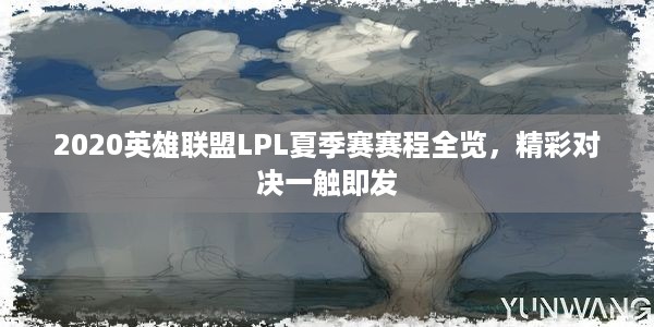 2020英雄联盟LPL夏季赛赛程全览，精彩对决一触即发