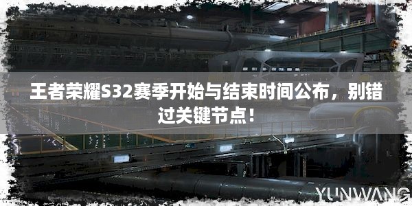 王者荣耀S32赛季开始与结束时间公布，别错过关键节点！