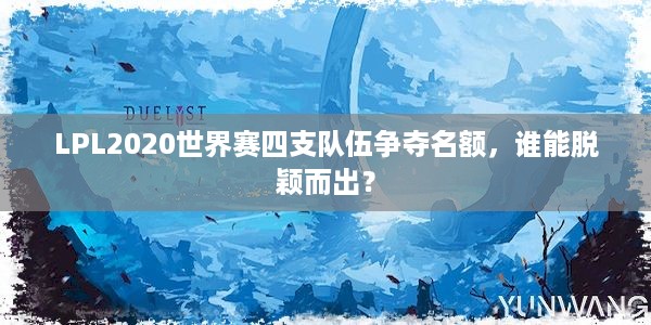 LPL2020世界赛四支队伍争夺名额，谁能脱颖而出？