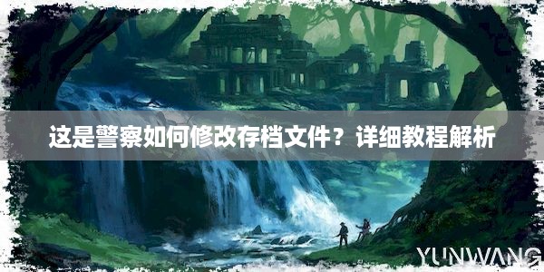 这是警察如何修改存档文件？详细教程解析