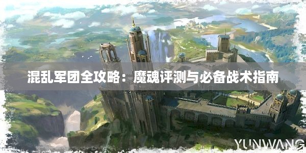 混乱军团全攻略：魔魂评测与必备战术指南