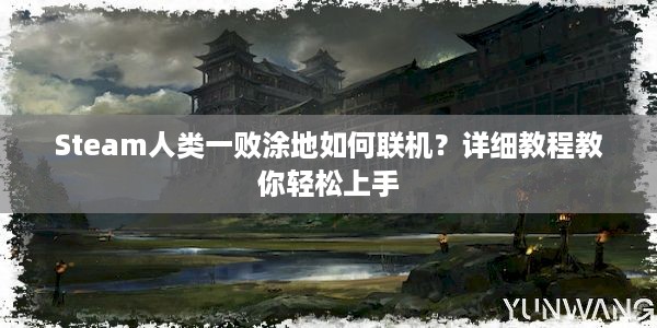 Steam人类一败涂地如何联机？详细教程教你轻松上手