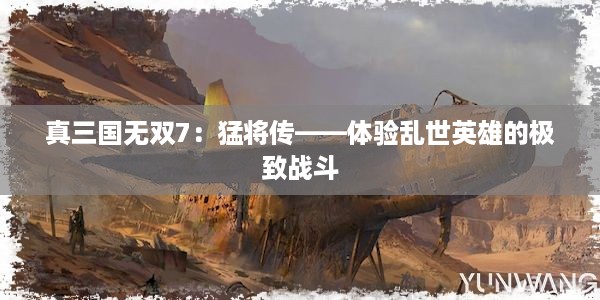 真三国无双7：猛将传——体验乱世英雄的极致战斗