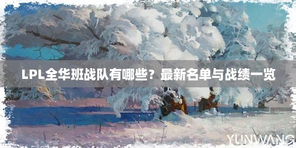 LPL全华班战队有哪些？最新名单与战绩一览