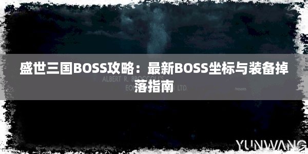 盛世三国BOSS攻略：最新BOSS坐标与装备掉落指南