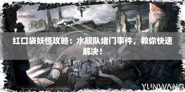 红口袋妖怪攻略：水舰队堵门事件，教你快速解决！