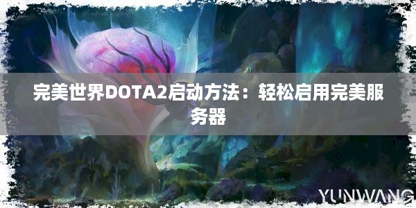 完美世界DOTA2启动方法：轻松启用完美服务器