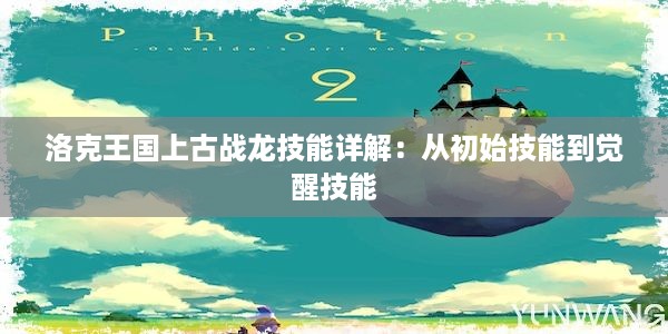 洛克王国上古战龙技能详解：从初始技能到觉醒技能