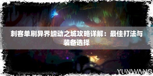 刺客单刷异界蠕动之城攻略详解：最佳打法与装备选择