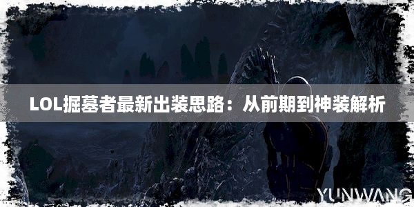 LOL掘墓者最新出装思路：从前期到神装解析