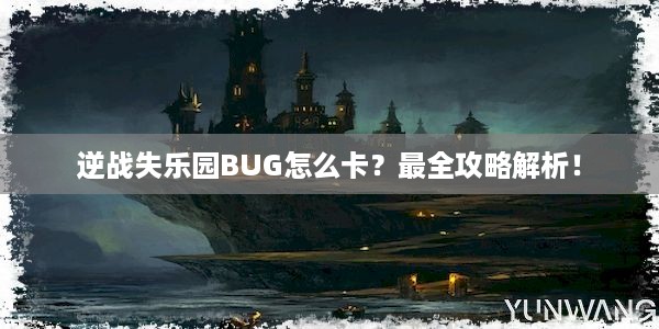 逆战失乐园BUG怎么卡？最全攻略解析！