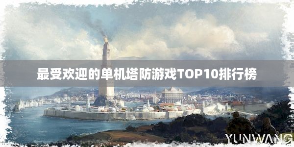 最受欢迎的单机塔防游戏TOP10排行榜