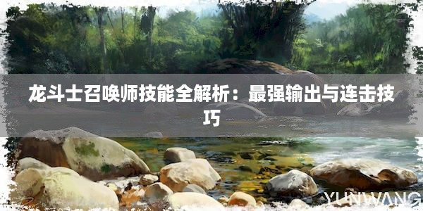 龙斗士召唤师技能全解析：最强输出与连击技巧