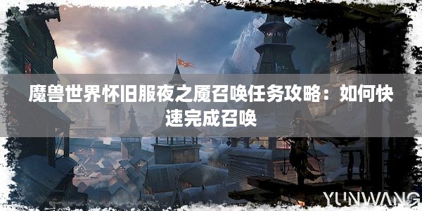 魔兽世界怀旧服夜之魇召唤任务攻略：如何快速完成召唤