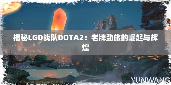 揭秘LGD战队DOTA2：老牌劲旅的崛起与辉煌