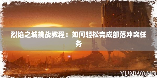 烈焰之城挑战教程：如何轻松完成部落冲突任务