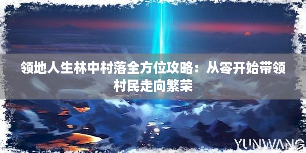 领地人生林中村落全方位攻略：从零开始带领村民走向繁荣