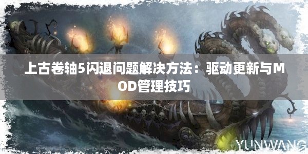 上古卷轴5闪退问题解决方法：驱动更新与MOD管理技巧