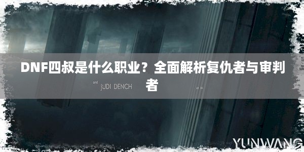 DNF四叔是什么职业？全面解析复仇者与审判者