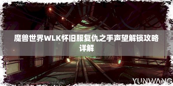 魔兽世界WLK怀旧服复仇之手声望解锁攻略详解