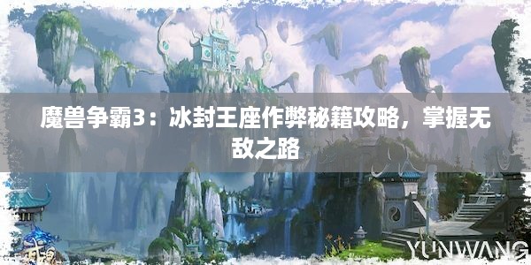 魔兽争霸3：冰封王座作弊秘籍攻略，掌握无敌之路