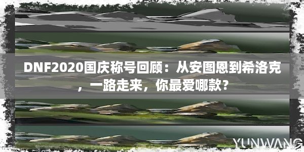 DNF2020国庆称号回顾：从安图恩到希洛克，一路走来，你最爱哪款？