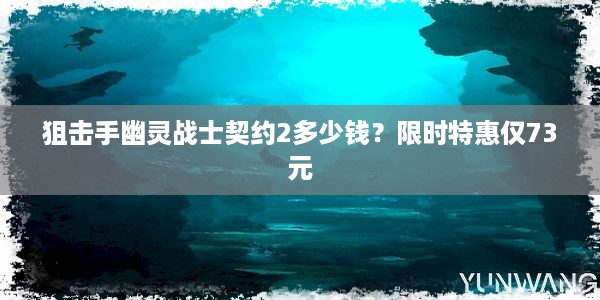 狙击手幽灵战士契约2多少钱？限时特惠仅73元