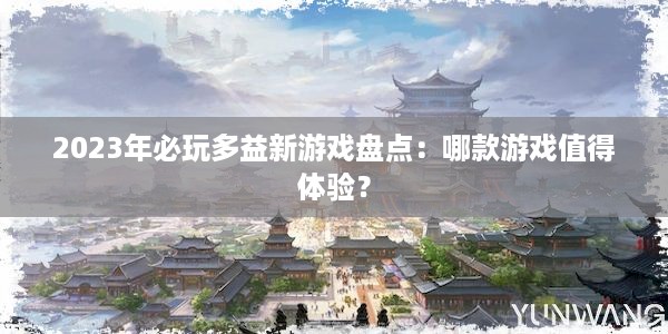 2023年必玩多益新游戏盘点：哪款游戏值得体验？