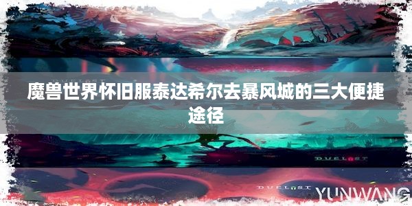 魔兽世界怀旧服泰达希尔去暴风城的三大便捷途径