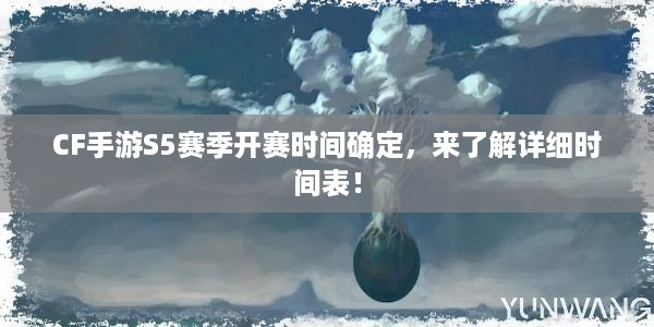 CF手游S5赛季开赛时间确定，来了解详细时间表！