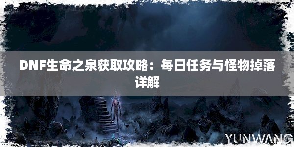 DNF生命之泉获取攻略：每日任务与怪物掉落详解