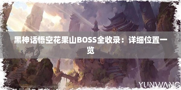 黑神话悟空花果山BOSS全收录：详细位置一览