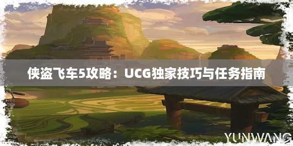 侠盗飞车5攻略：UCG独家技巧与任务指南