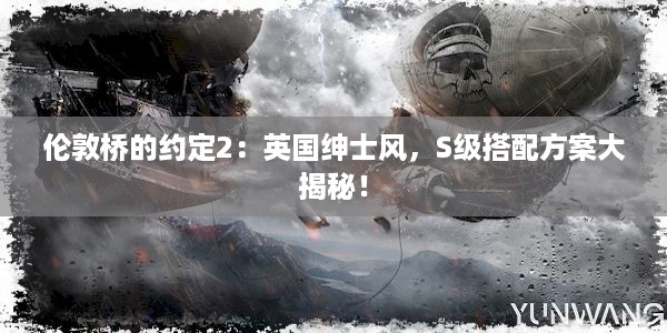 伦敦桥的约定2：英国绅士风，S级搭配方案大揭秘！