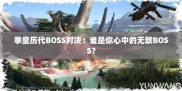 拳皇历代BOSS对决：谁是你心中的无敌BOSS？