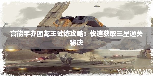 高能手办团龙王试炼攻略：快速获取三星通关秘诀