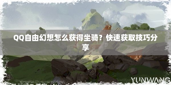 QQ自由幻想怎么获得坐骑？快速获取技巧分享