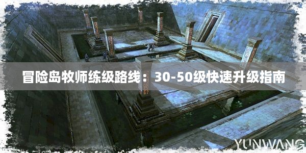 冒险岛牧师练级路线：30-50级快速升级指南