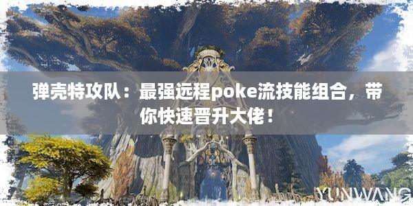 弹壳特攻队：最强远程poke流技能组合，带你快速晋升大佬！