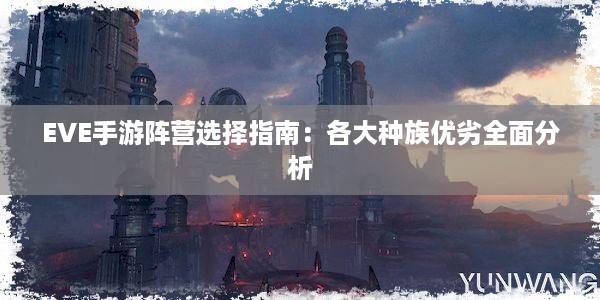 EVE手游阵营选择指南：各大种族优劣全面分析