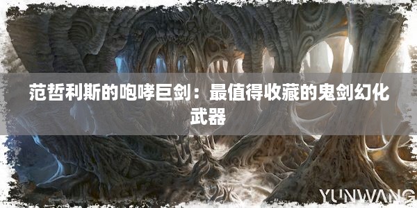 范哲利斯的咆哮巨剑：最值得收藏的鬼剑幻化武器