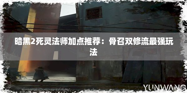 暗黑2死灵法师加点推荐：骨召双修流最强玩法