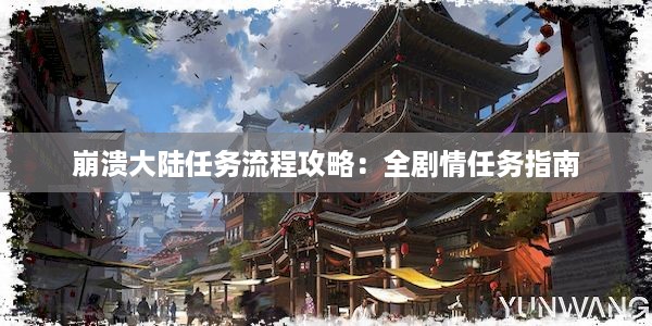 崩溃大陆任务流程攻略：全剧情任务指南