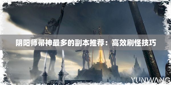 阴阳师帚神最多的副本推荐：高效刷怪技巧