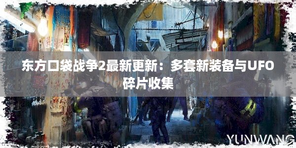 东方口袋战争2最新更新：多套新装备与UFO碎片收集