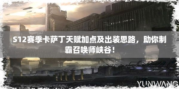 S12赛季卡萨丁天赋加点及出装思路，助你制霸召唤师峡谷！