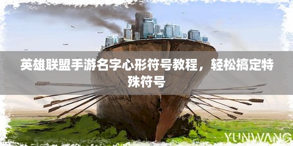 英雄联盟手游名字心形符号教程，轻松搞定特殊符号